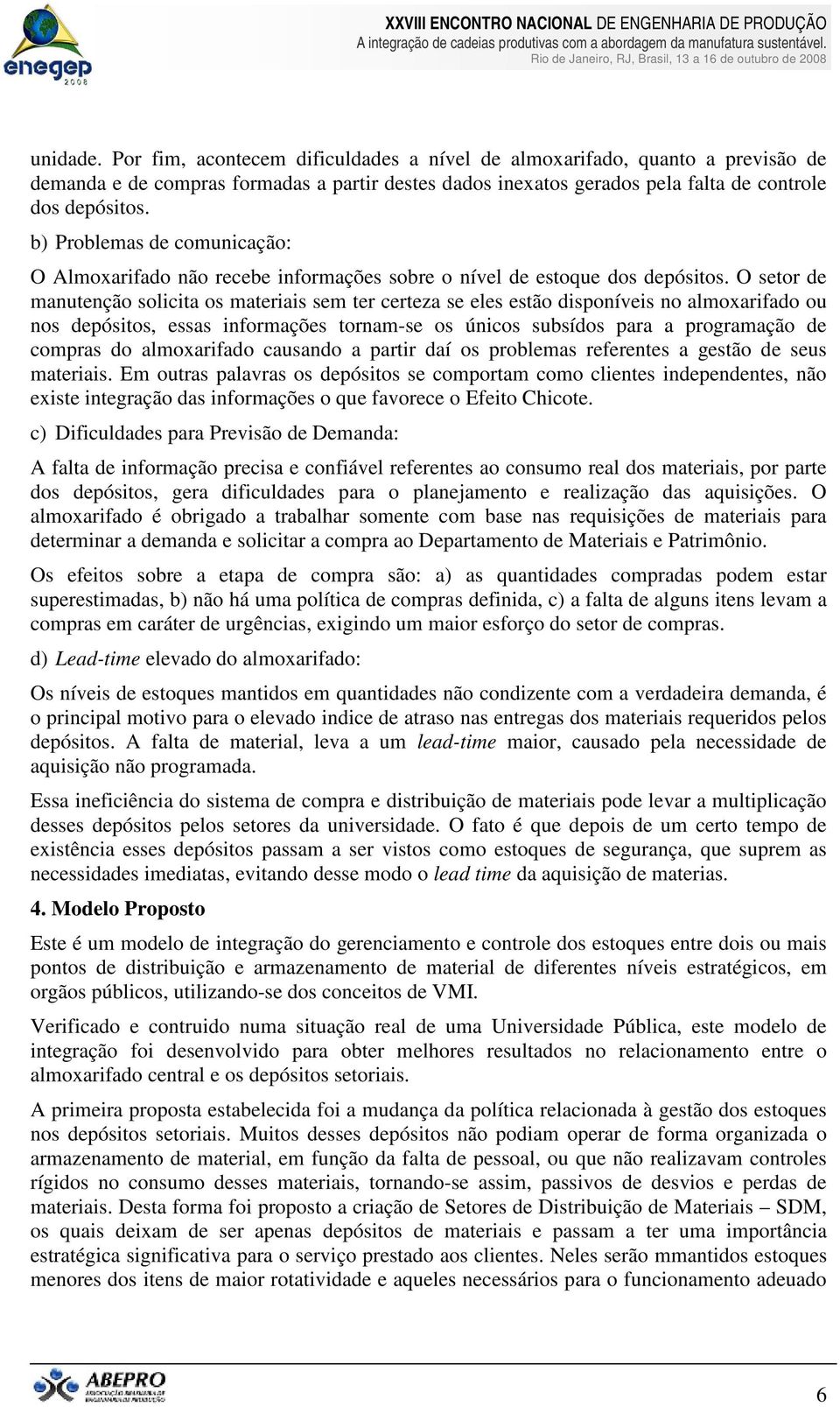 O setor de manutenção solicita os materiais sem ter certeza se eles estão disponíveis no almoxarifado ou nos depósitos, essas informações tornam-se os únicos subsídos para a programação de compras do