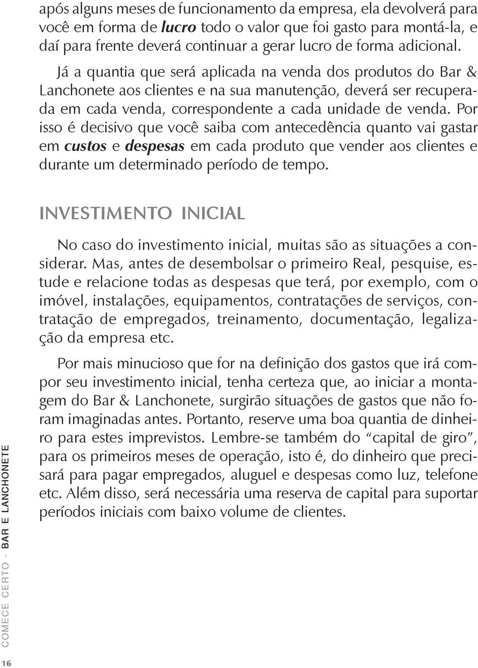 Por isso é decisivo que você saiba com antecedência quanto vai gastar em custos e despesas em cada produto que vender aos clientes e durante um determinado período de tempo.