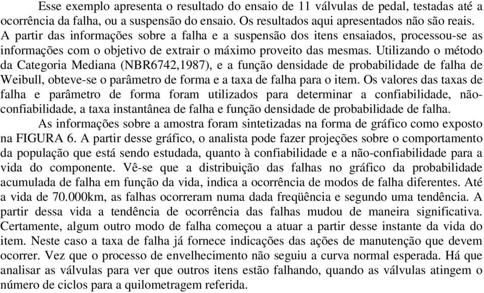 Utilizando o método da Categoria Mediana (NBR6742,1987), e a função densidade de probabilidade de falha de Weibull, obteve-se o parâmetro de forma e a taxa de falha para o item.