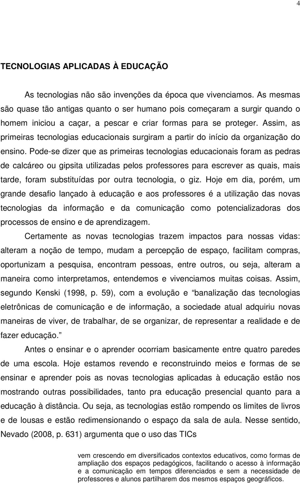 Assim, as primeiras tecnologias educacionais surgiram a partir do início da organização do ensino.