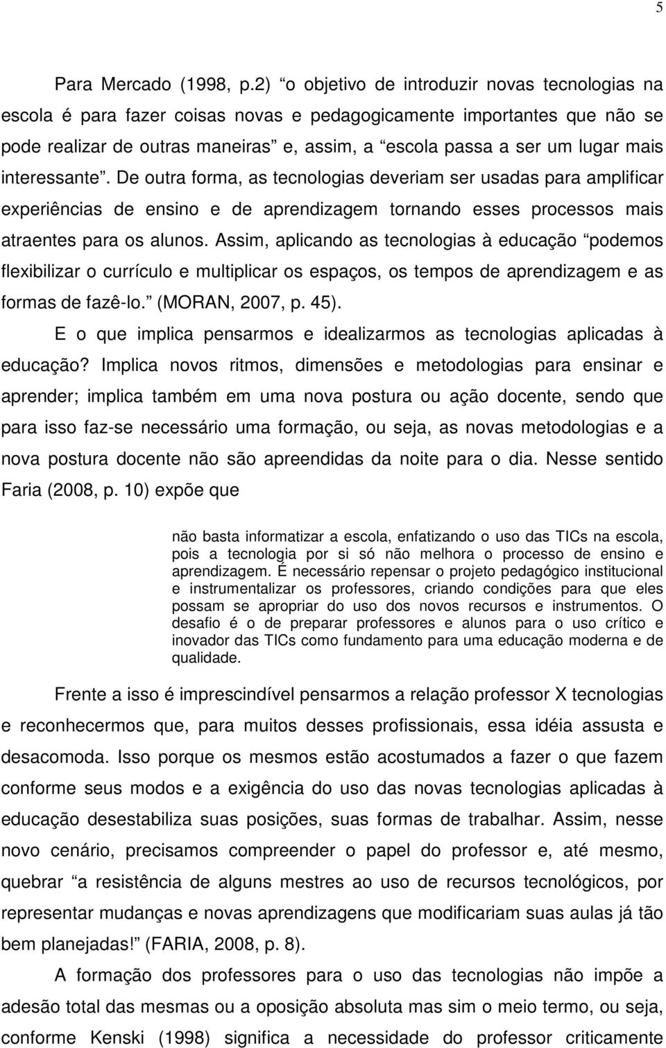 mais interessante. De outra forma, as tecnologias deveriam ser usadas para amplificar experiências de ensino e de aprendizagem tornando esses processos mais atraentes para os alunos.