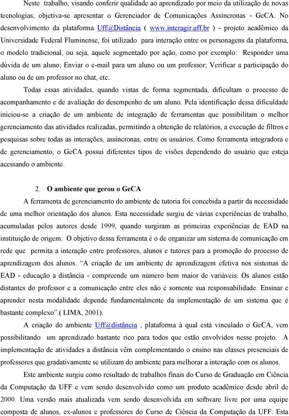 br ) - projeto acadêmico da Universidade Federal Fluminense, foi utilizado para interação entre os personagens da plataforma, o modelo tradicional, ou seja, aquele segmentado por ação, como por