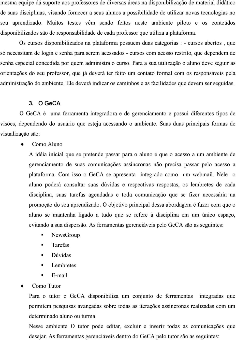 Os cursos disponibilizados na plataforma possuem duas categorias : - cursos abertos, que só necessitam de login e senha para serem acessados - cursos com acesso restrito, que dependem de senha