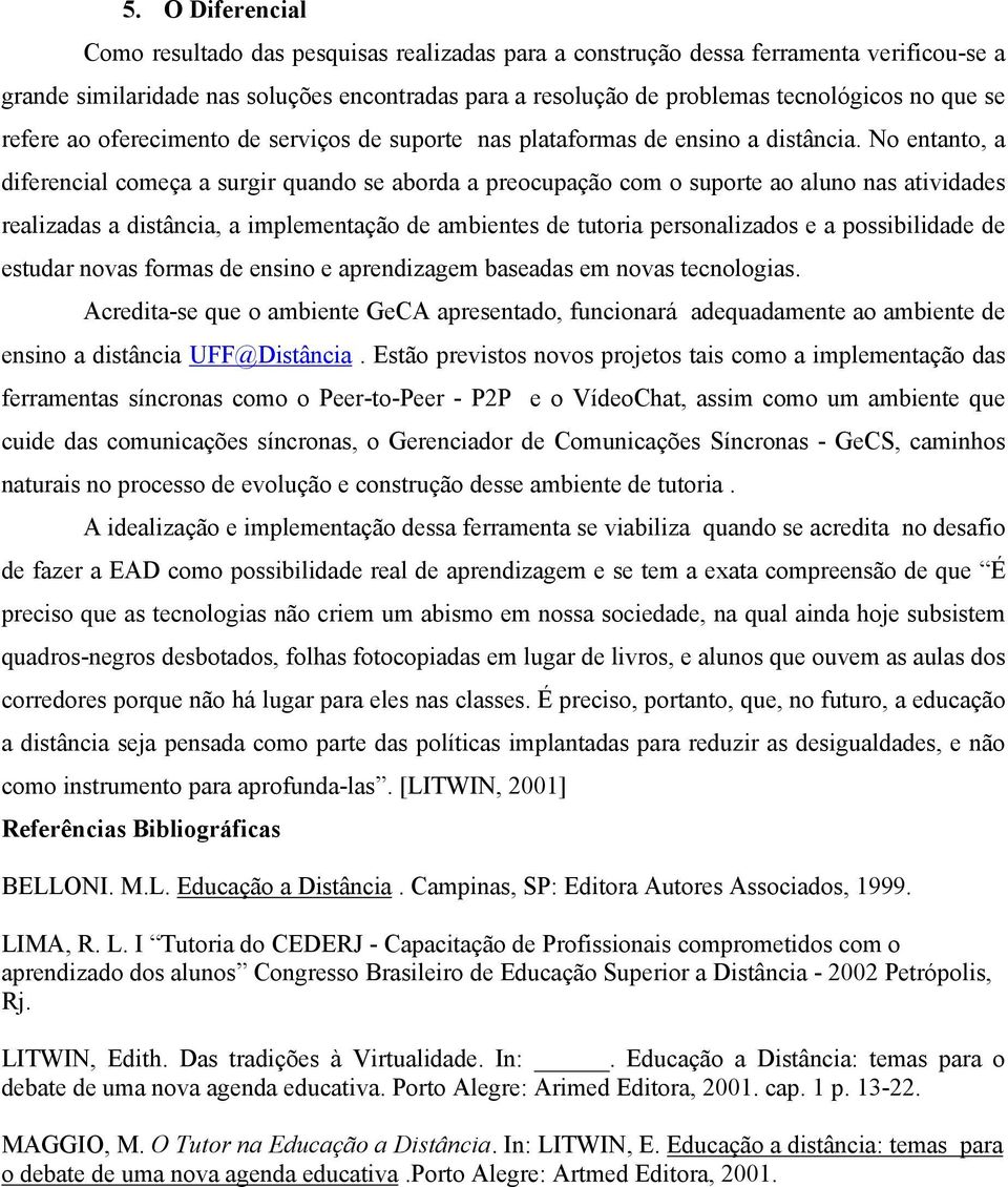 No entanto, a diferencial começa a surgir quando se aborda a preocupação com o suporte ao aluno nas atividades realizadas a distância, a implementação de ambientes de tutoria personalizados e a