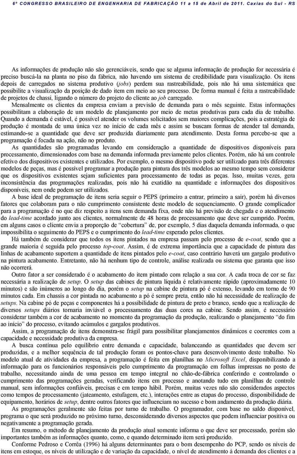 Os itens depois de carregados no sistema produtivo (jobs) perdem sua rastreabilidade, pois não há uma sistemática que possibilite a visualização da posição de dado item em meio ao seu processo.