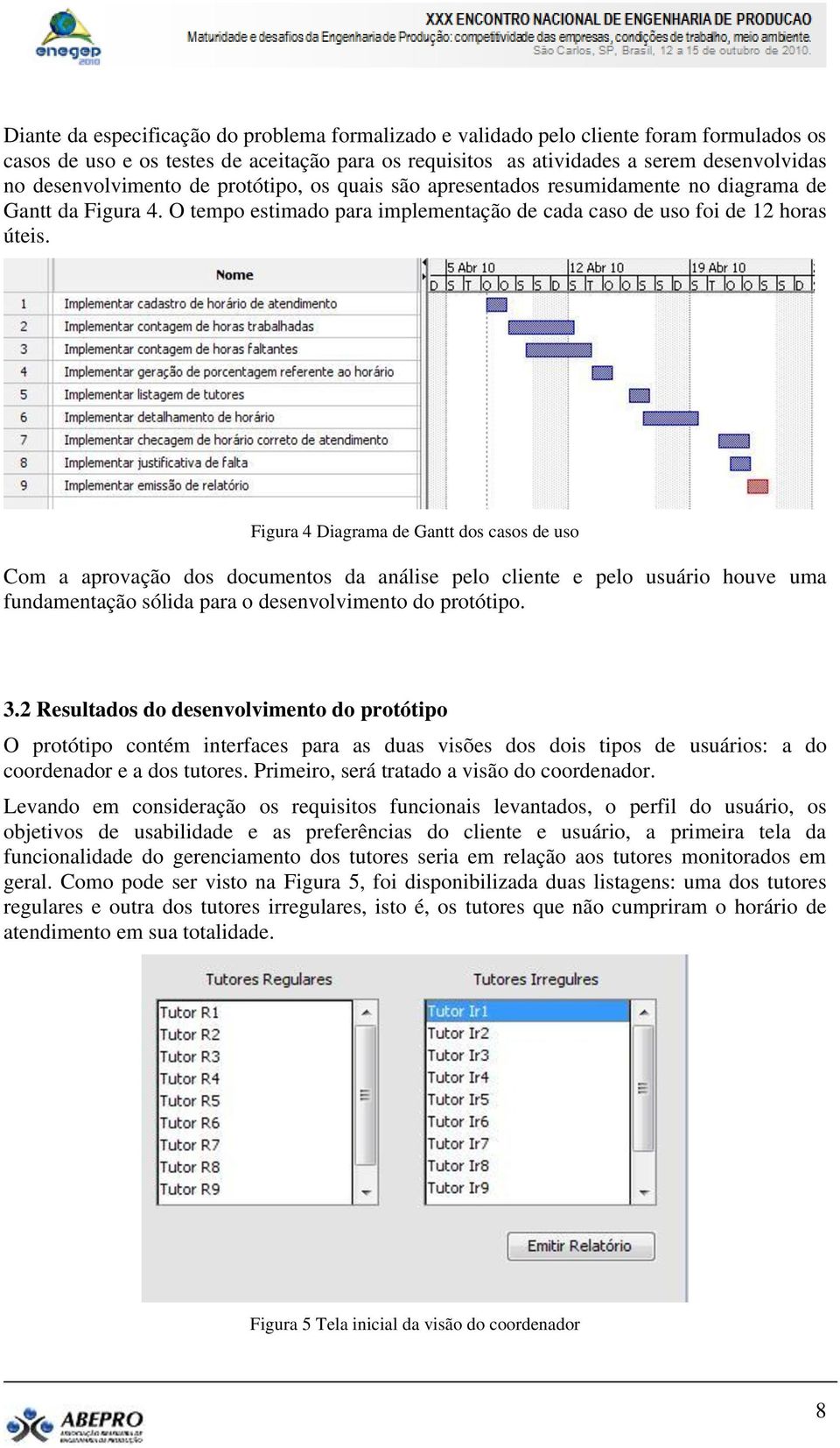 Figura 4 Diagrama de Gantt dos casos de uso Com a aprovação dos documentos da análise pelo cliente e pelo usuário houve uma fundamentação sólida para o desenvolvimento do protótipo. 3.