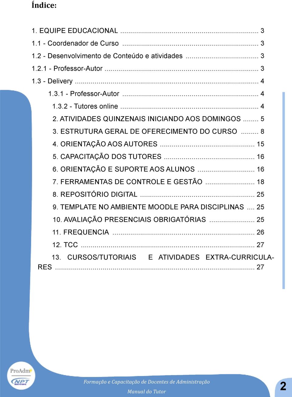 ORIENTAÇÃO E SUPORTE AOS ALUNOS... 16 7. FERRAMENTAS DE CONTROLE E GESTÃO... 18 8. REPOSITÓRIO DIGITAL... 25 9. TEMPLATE NO AMBIENTE MOODLE PARA DISCIPLINAS... 25 10.