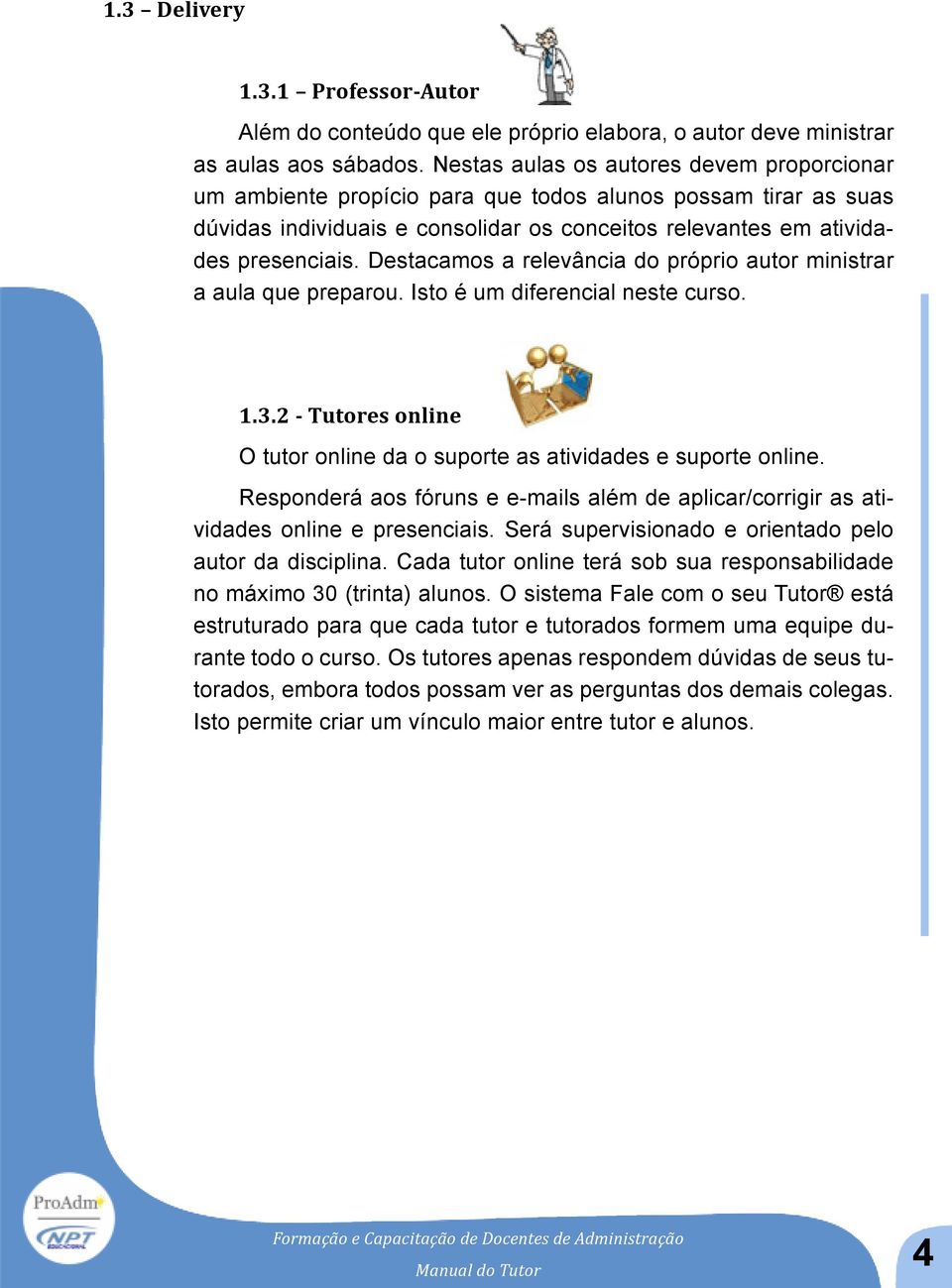 Destacamos a relevância do próprio autor ministrar a aula que preparou. Isto é um diferencial neste curso. 1.3.2 - Tutores online O tutor online da o suporte as atividades e suporte online.