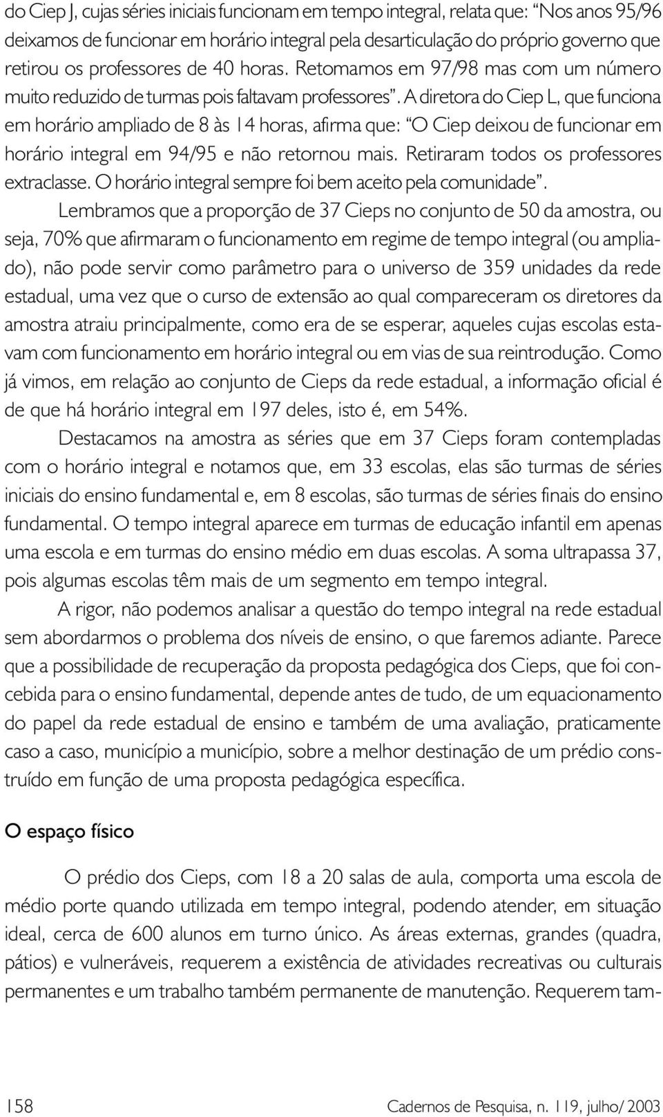 A diretora do Ciep L, que funciona em horário ampliado de 8 às 14 horas, afirma que: O Ciep deixou de funcionar em horário integral em 94/95 e não retornou mais.