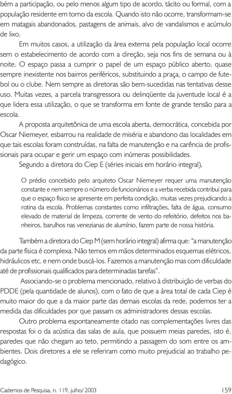 Em muitos casos, a utilização da área externa pela população local ocorre sem o estabelecimento de acordo com a direção, seja nos fins de semana ou à noite.