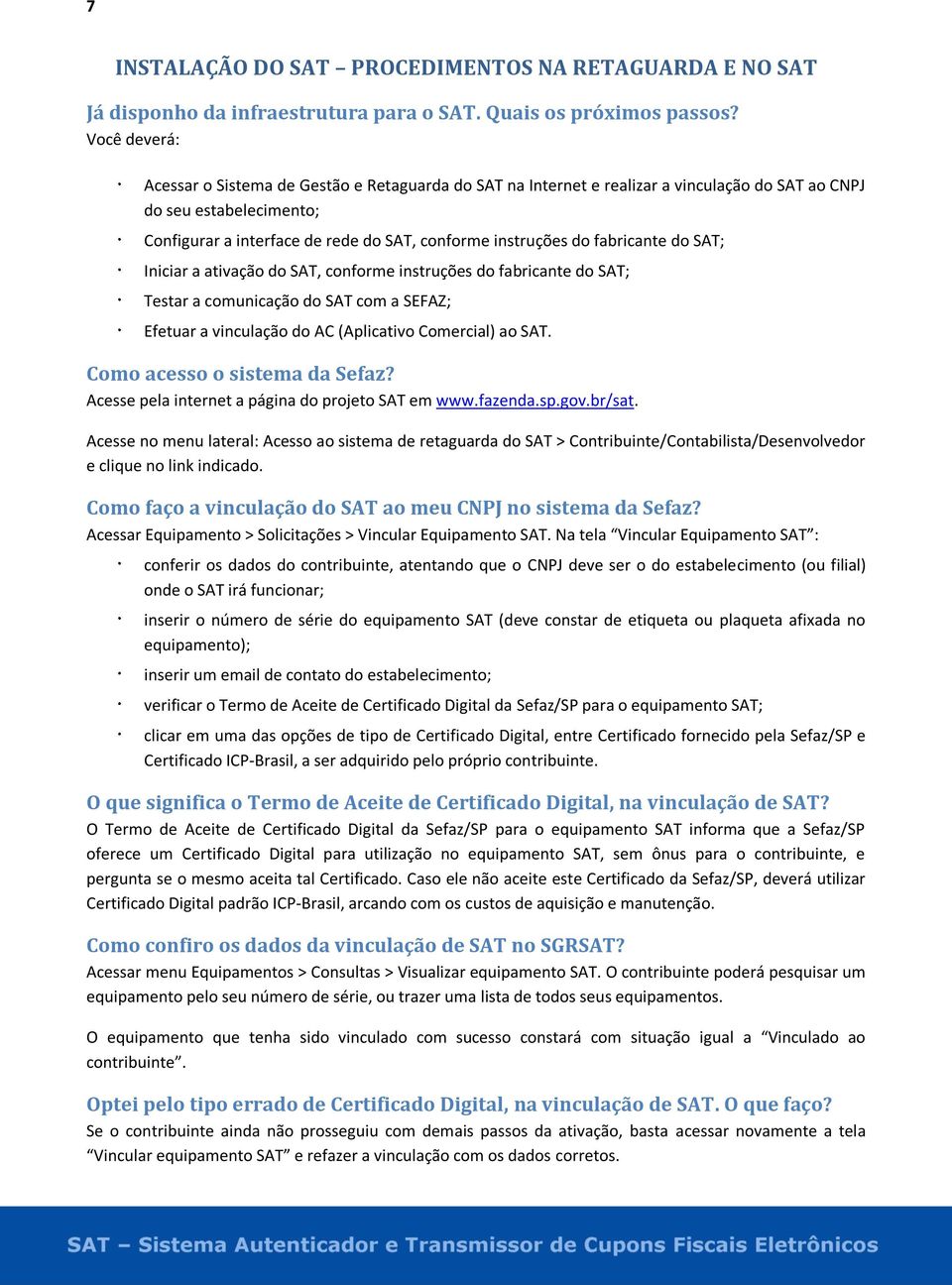 fabricante do SAT; Iniciar a ativação do SAT, conforme instruções do fabricante do SAT; Testar a comunicação do SAT com a SEFAZ; Efetuar a vinculação do AC (Aplicativo Comercial) ao SAT.