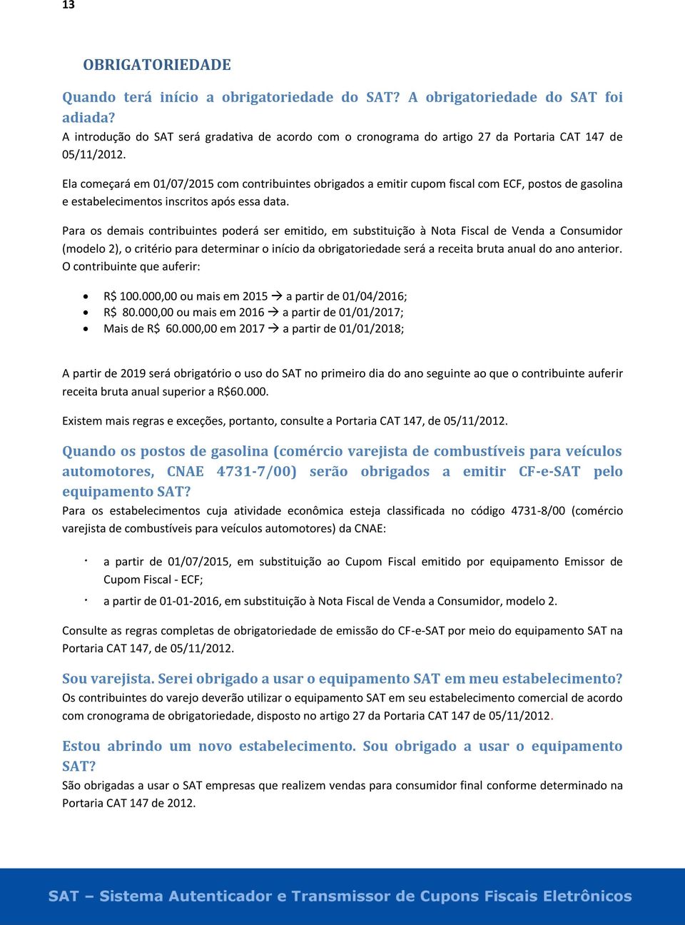 Ela começará em 01/07/2015 com contribuintes obrigados a emitir cupom fiscal com ECF, postos de gasolina e estabelecimentos inscritos após essa data.