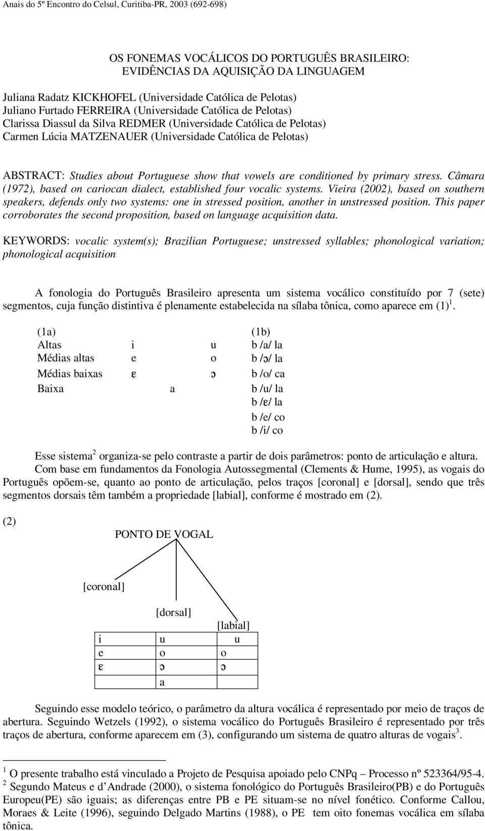 ABSTRACT: Studies about Portuguese show that vowels are conditioned by primary stress. Câmara (1972), based on cariocan dialect, established four vocalic systems.