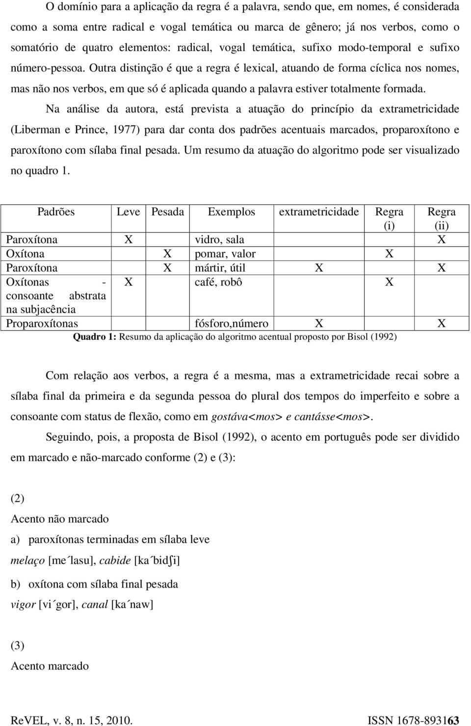 Outra distinção é que a regra é lexical, atuando de forma cíclica nos nomes, mas não nos verbos, em que só é aplicada quando a palavra estiver totalmente formada.