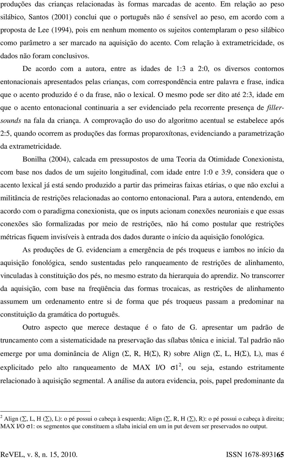 parâmetro a ser marcado na aquisição do acento. Com relação à extrametricidade, os dados não foram conclusivos.