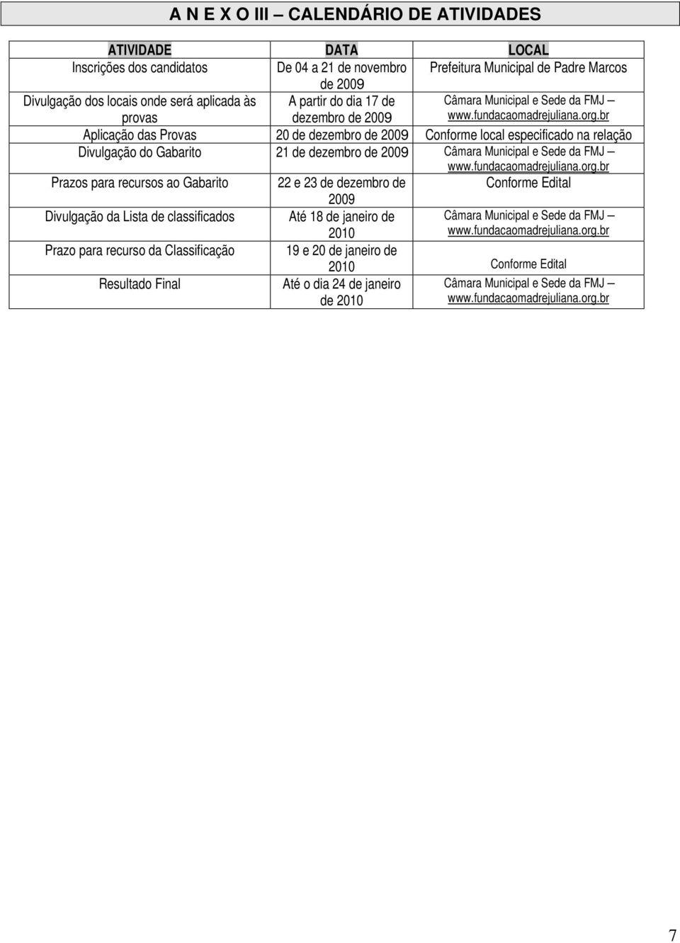 br Aplicação das Provas 20 de dezembro de 2009 Conforme local especificado na relação Divulgação do Gabarito 21 de dezembro de 2009 Câmara Municipal e Sede da FMJ www.fundacaomadrejuliana.org.