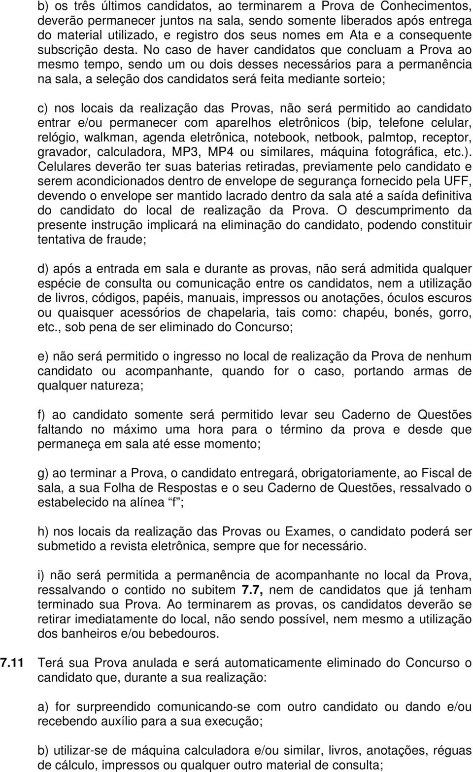 No caso de haver candidatos que concluam a Prova ao mesmo tempo, sendo um ou dois desses necessários para a permanência na sala, a seleção dos candidatos será feita mediante sorteio; c) nos locais da