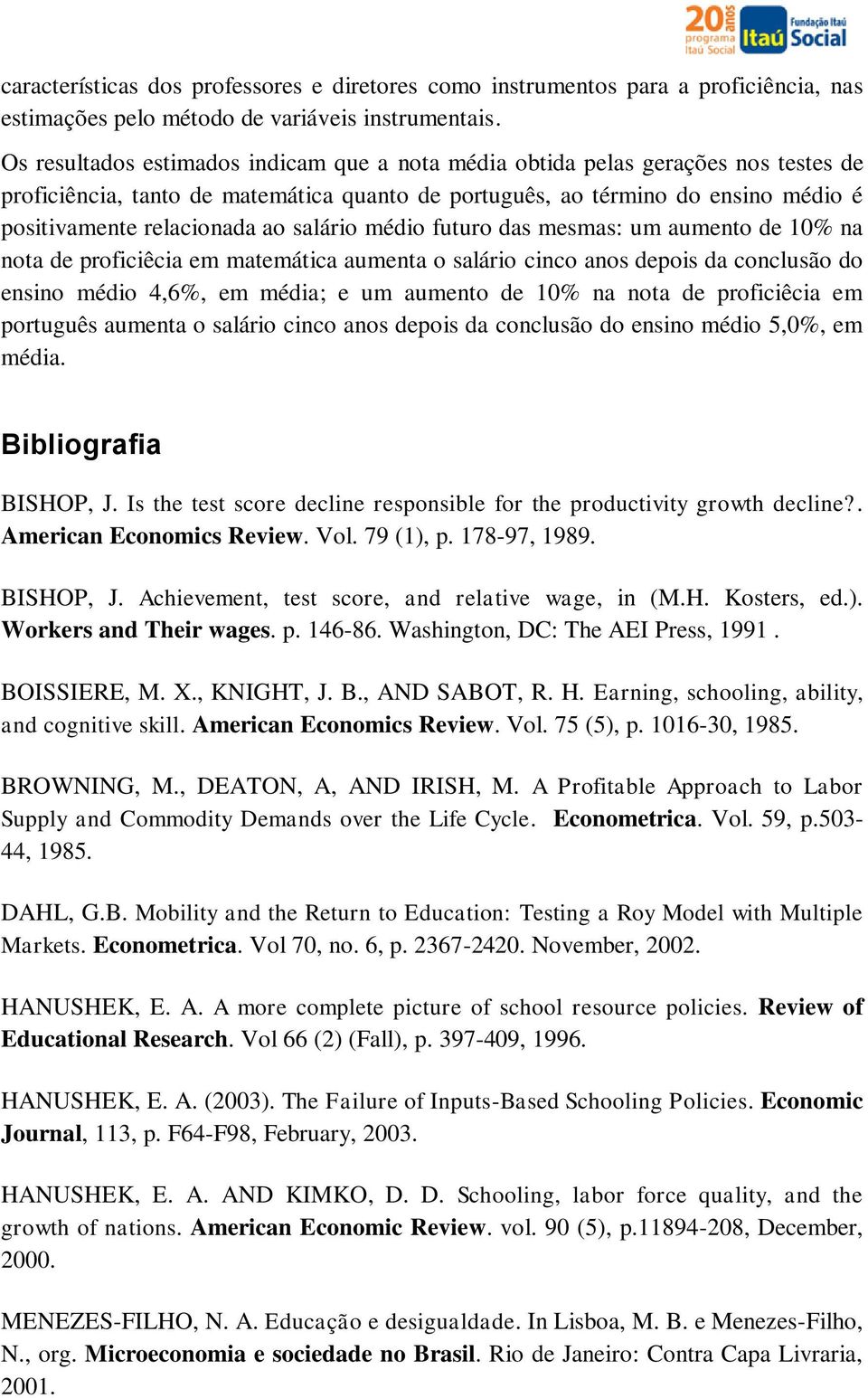 salário médio futuro das mesmas: um aumento de 10% na nota de proficiêcia em matemática aumenta o salário cinco anos depois da conclusão do ensino médio 4,6%, em média; e um aumento de 10% na nota de