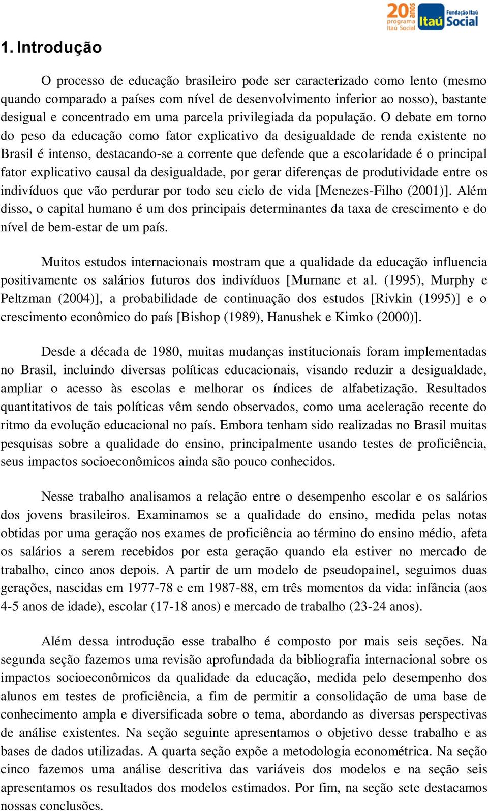 O debate em torno do peso da educação como fator explicativo da desigualdade de renda existente no Brasil é intenso, destacando-se a corrente que defende que a escolaridade é o principal fator