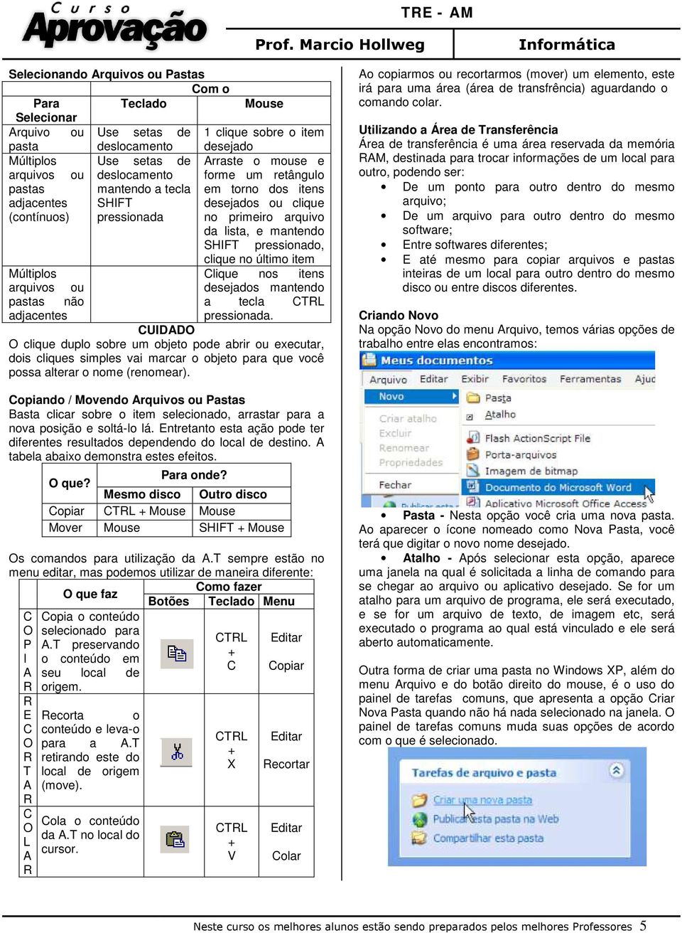 clique no último item Clique nos itens desejados mantendo a tecla CTL pressionada.