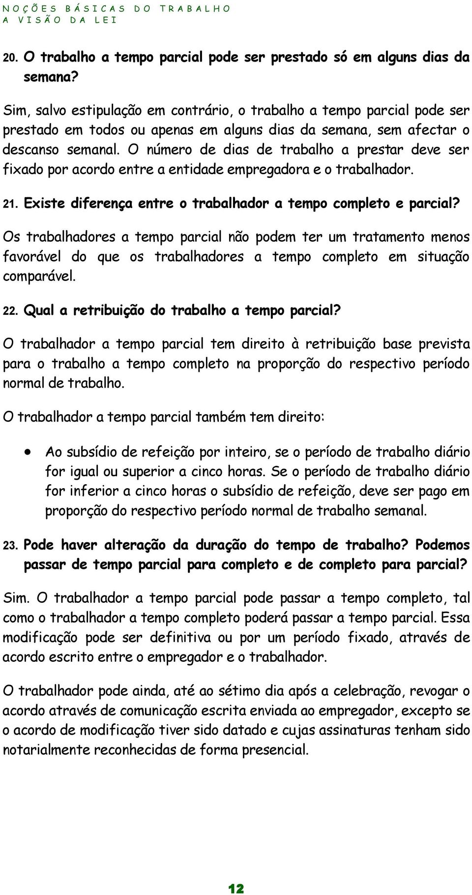 O número de dias de trabalho a prestar deve ser fixado por acordo entre a entidade empregadora e o trabalhador. 21. Existe diferença entre o trabalhador a tempo completo e parcial?