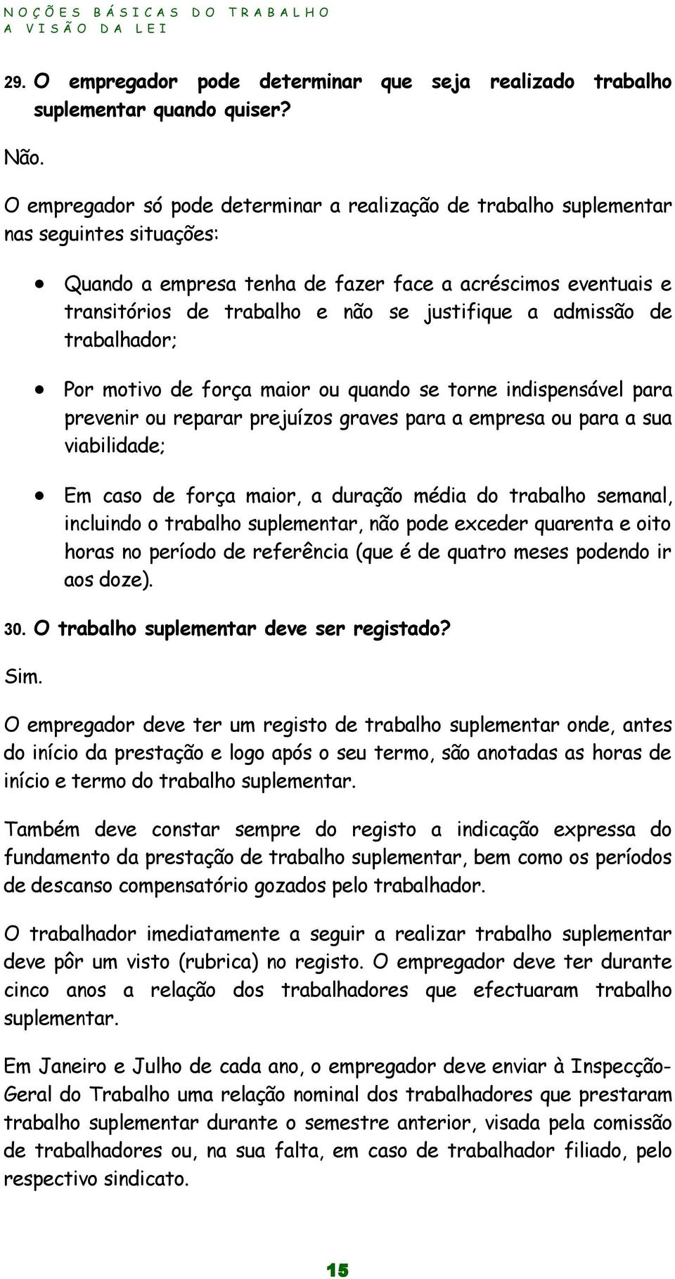 justifique a admissão de trabalhador; Por motivo de força maior ou quando se torne indispensável para prevenir ou reparar prejuízos graves para a empresa ou para a sua viabilidade; Em caso de força