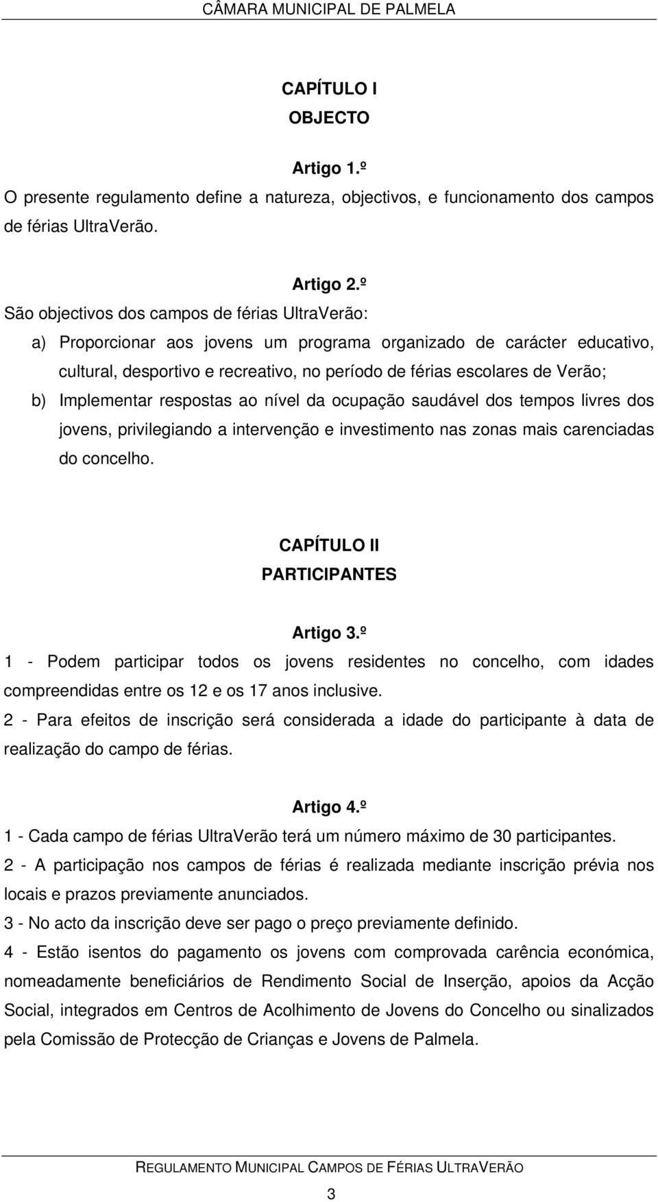 b) Implementar respostas ao nível da ocupação saudável dos tempos livres dos jovens, privilegiando a intervenção e investimento nas zonas mais carenciadas do concelho.