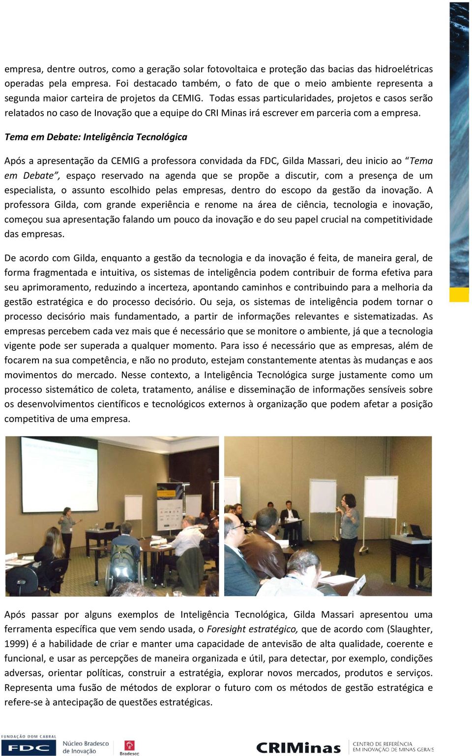 Todas essas particularidades, projetos e casos serão relatados no caso de Inovação que a equipe do CRI Minas irá escrever em parceria com a empresa.