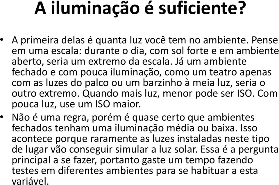 Com pouca luz, use um ISO maior. Não é uma regra, porém é quase certo que ambientes fechados tenham uma iluminação média ou baixa.