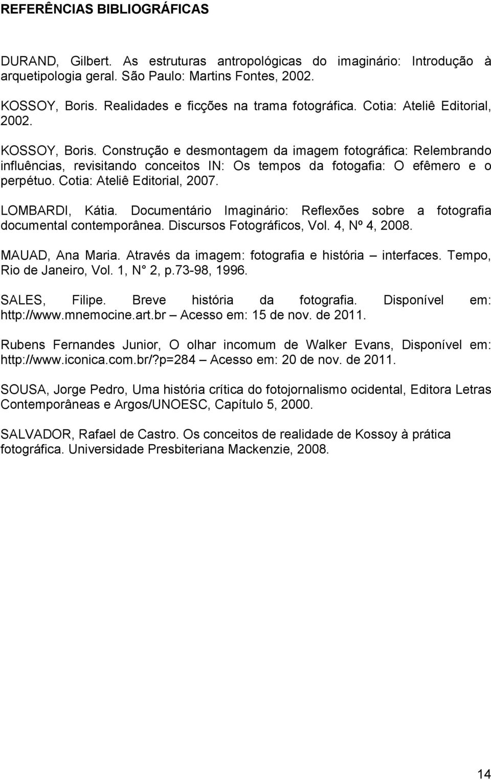 Construção e desmontagem da imagem fotográfica: Relembrando influências, revisitando conceitos IN: Os tempos da fotogafia: O efêmero e o perpétuo. Cotia: Ateliê Editorial, 2007. LOMBARDI, Kátia.