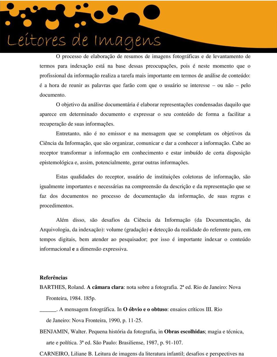 O objetivo da análise documentária é elaborar representações condensadas daquilo que aparece em determinado documento e expressar o seu conteúdo de forma a facilitar a recuperação de suas informações.