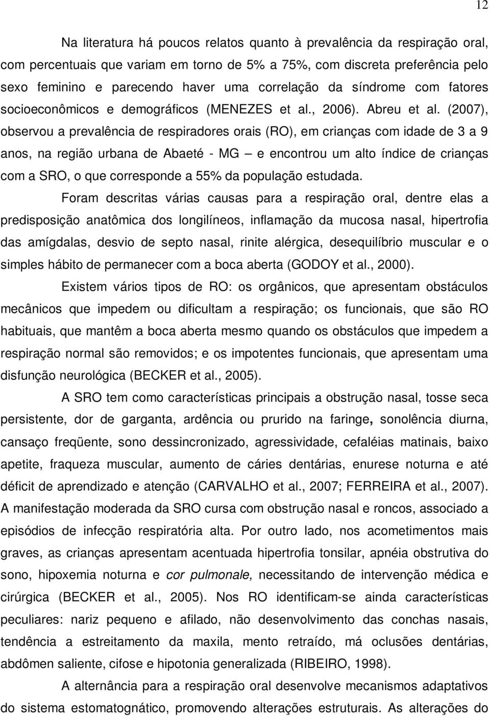 (2007), observou a prevalência de respiradores orais (RO), em crianças com idade de 3 a 9 anos, na região urbana de Abaeté - MG e encontrou um alto índice de crianças com a SRO, o que corresponde a