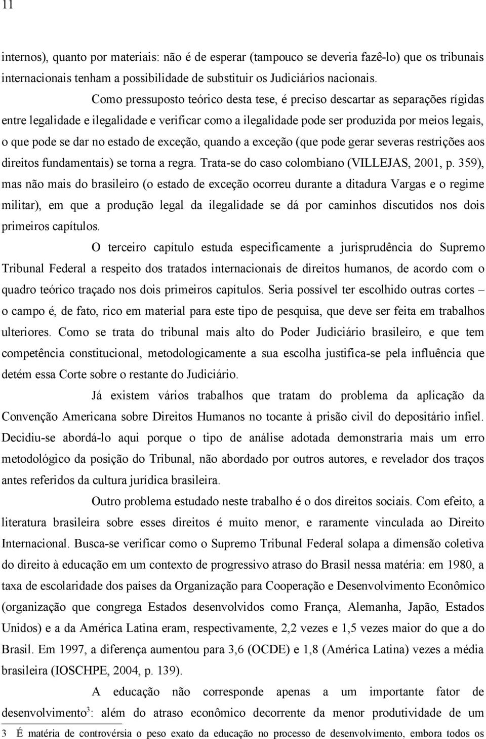 estado de exceção, quando a exceção (que pode gerar severas restrições aos direitos fundamentais) se torna a regra. Trata-se do caso colombiano (VILLEJAS, 2001, p.