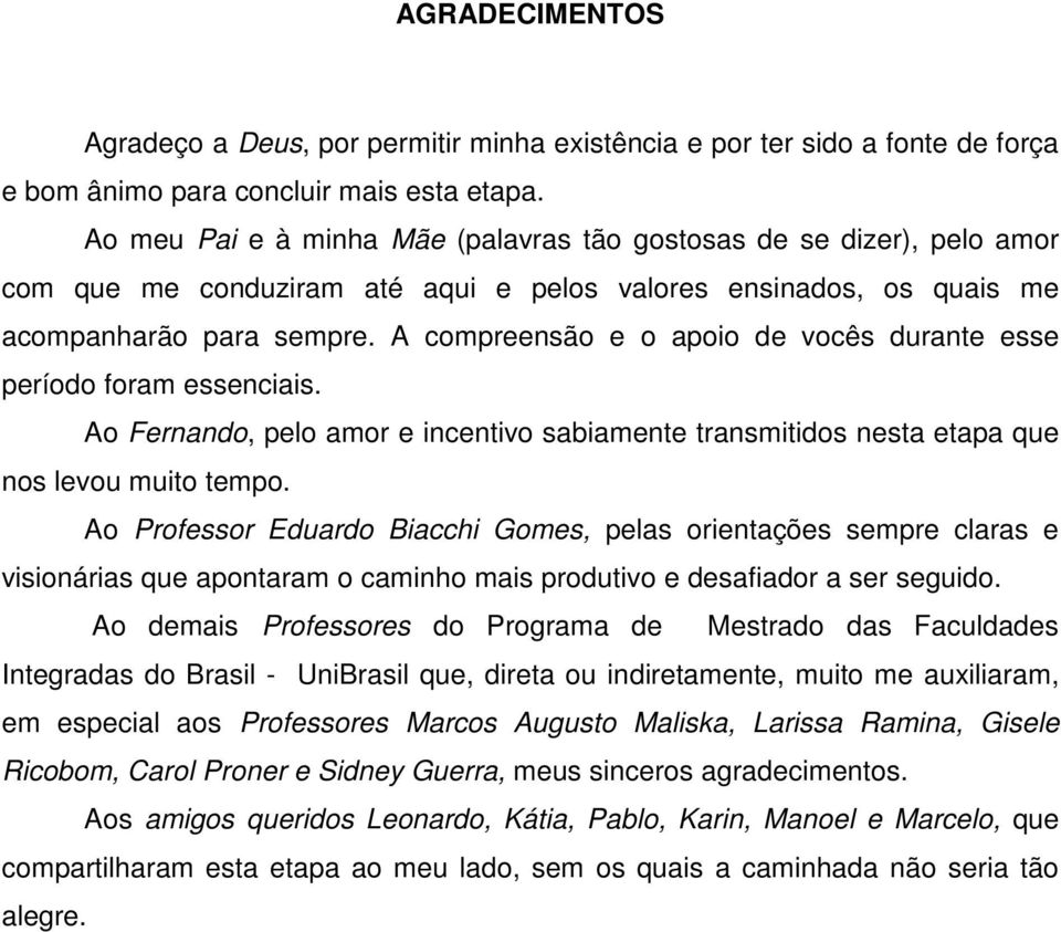 A compreensão e o apoio de vocês durante esse período foram essenciais. Ao Fernando, pelo amor e incentivo sabiamente transmitidos nesta etapa que nos levou muito tempo.