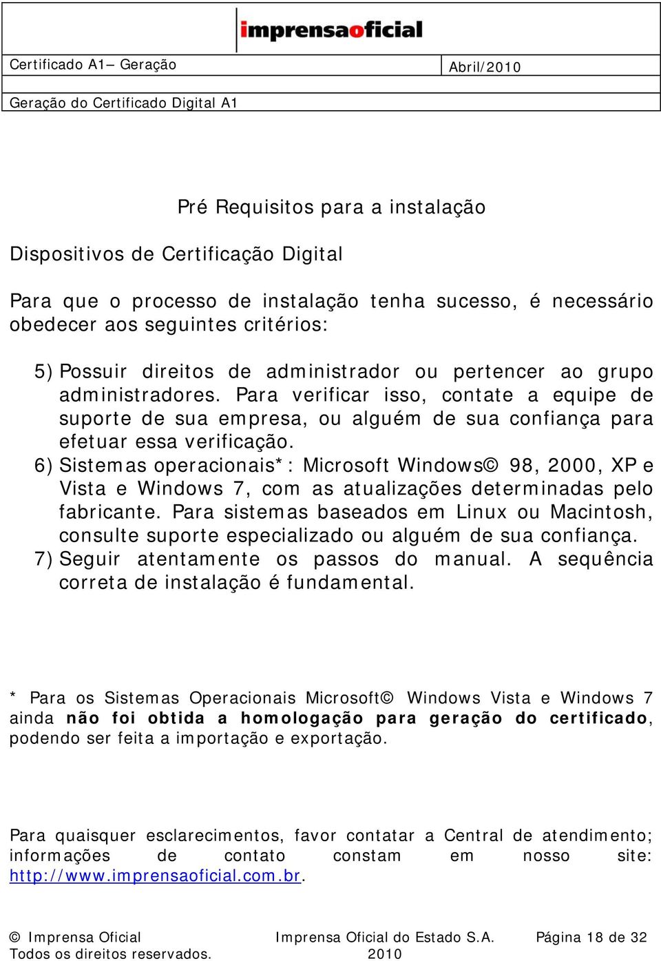 6) Sistemas operacionais*: Microsoft Windows 98, 2000, XP e Vista e Windows 7, com as atualizações determinadas pelo fabricante.