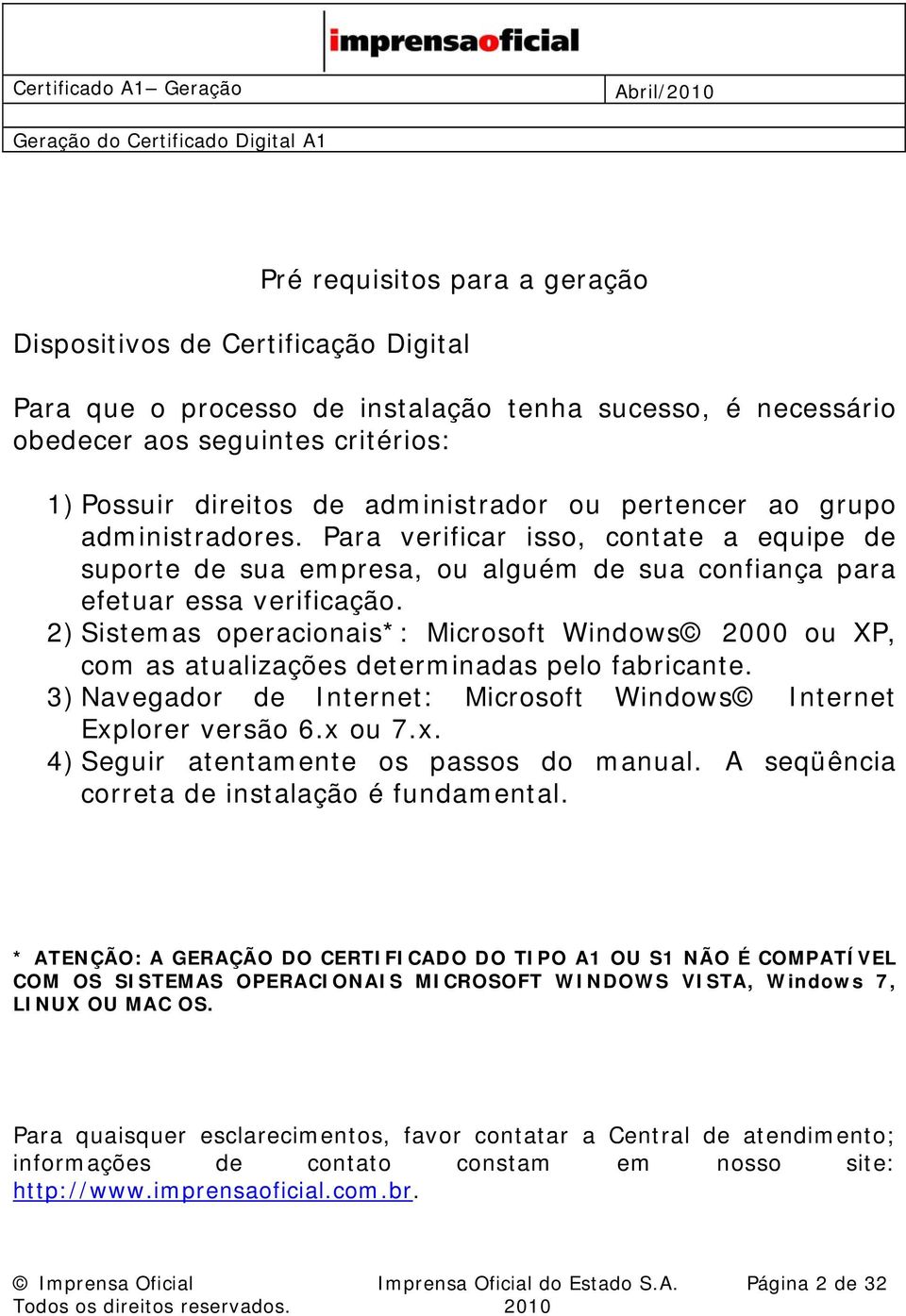 2) Sistemas operacionais*: Microsoft Windows 2000 ou XP, com as atualizações determinadas pelo fabricante. 3) Navegador de Internet: Microsoft Windows Internet Exp