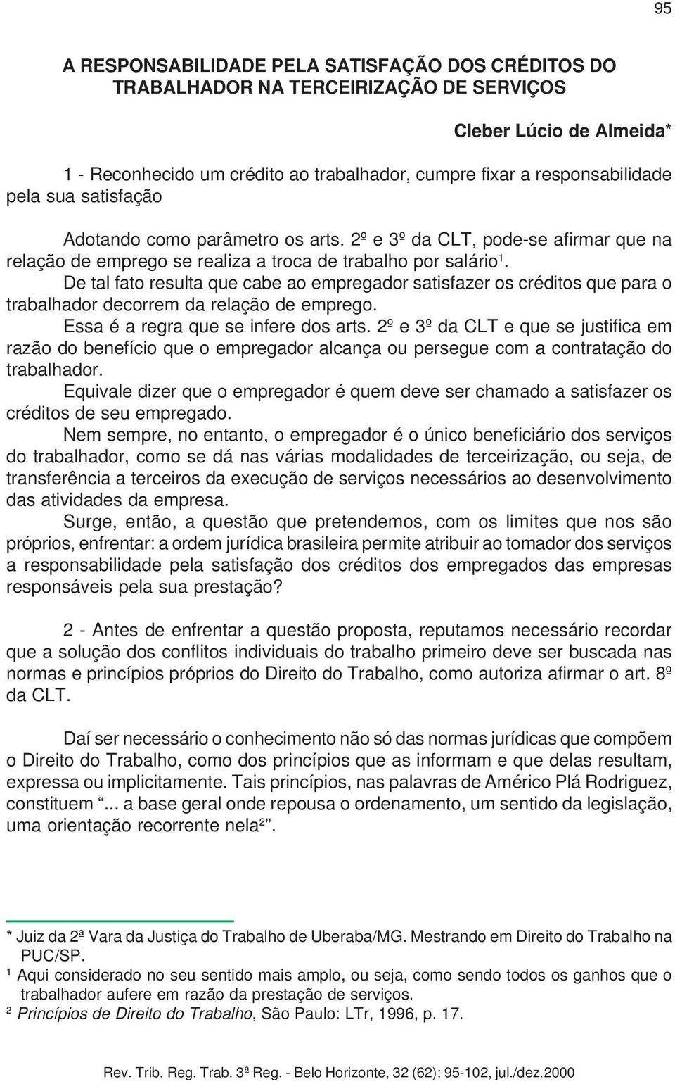 De tal fato resulta que cabe ao empregador satisfazer os créditos que para o trabalhador decorrem da relação de emprego. Essa é a regra que se infere dos arts.