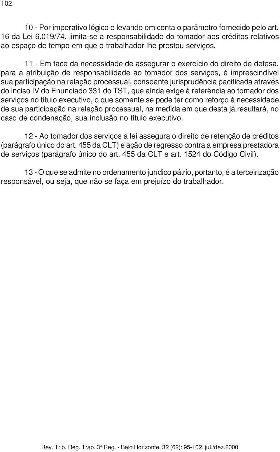 11 - Em face da necessidade de assegurar o exercício do direito de defesa, para a atribuição de responsabilidade ao tomador dos serviços, é imprescindível sua participação na relação processual,