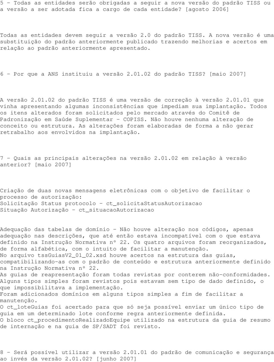 6 - Por que a ANS instituiu a versão 2.01.02 do padrão TISS? [maio 2007] A versão 2.01.02 do padrão TISS é uma versão de correção à versão 2.01.01 que vinha apresentando algumas inconsistências que impediam sua implantação.