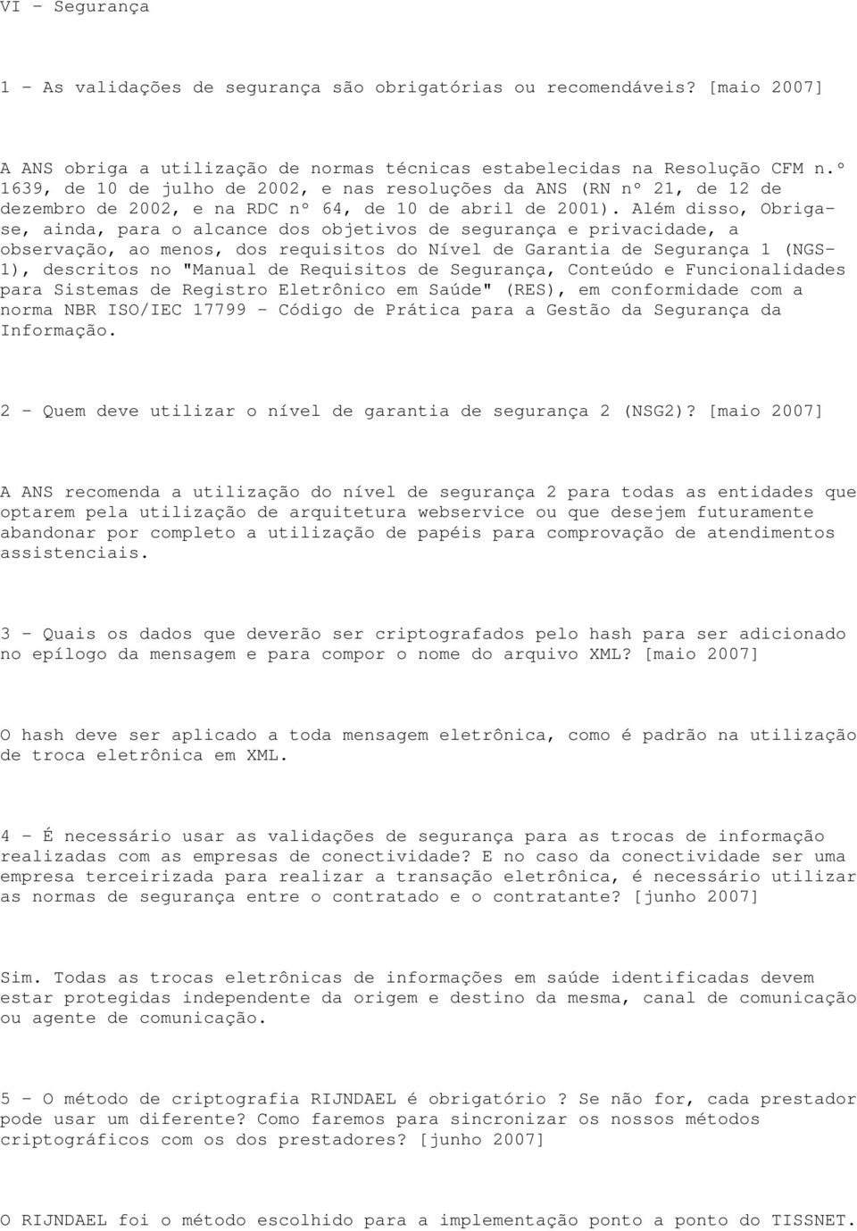 Além disso, Obrigase, ainda, para o alcance dos objetivos de segurança e privacidade, a observação, ao menos, dos requisitos do Nível de Garantia de Segurança 1 (NGS- 1), descritos no "Manual de