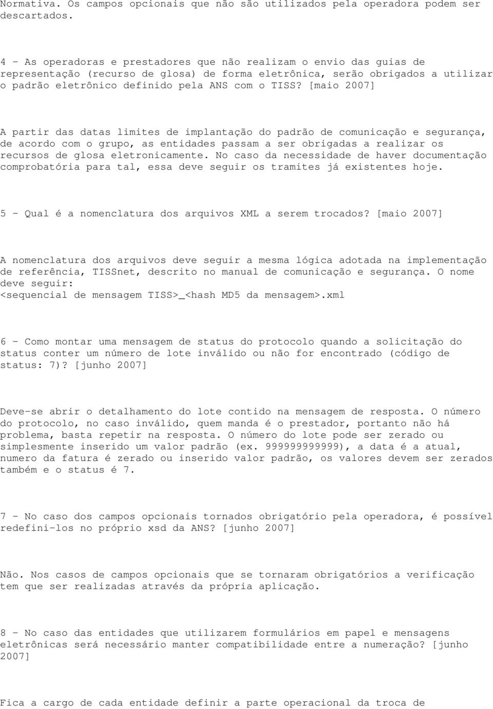 [maio 2007] A partir das datas limites de implantação do padrão de comunicação e segurança, de acordo com o grupo, as entidades passam a ser obrigadas a realizar os recursos de glosa eletronicamente.