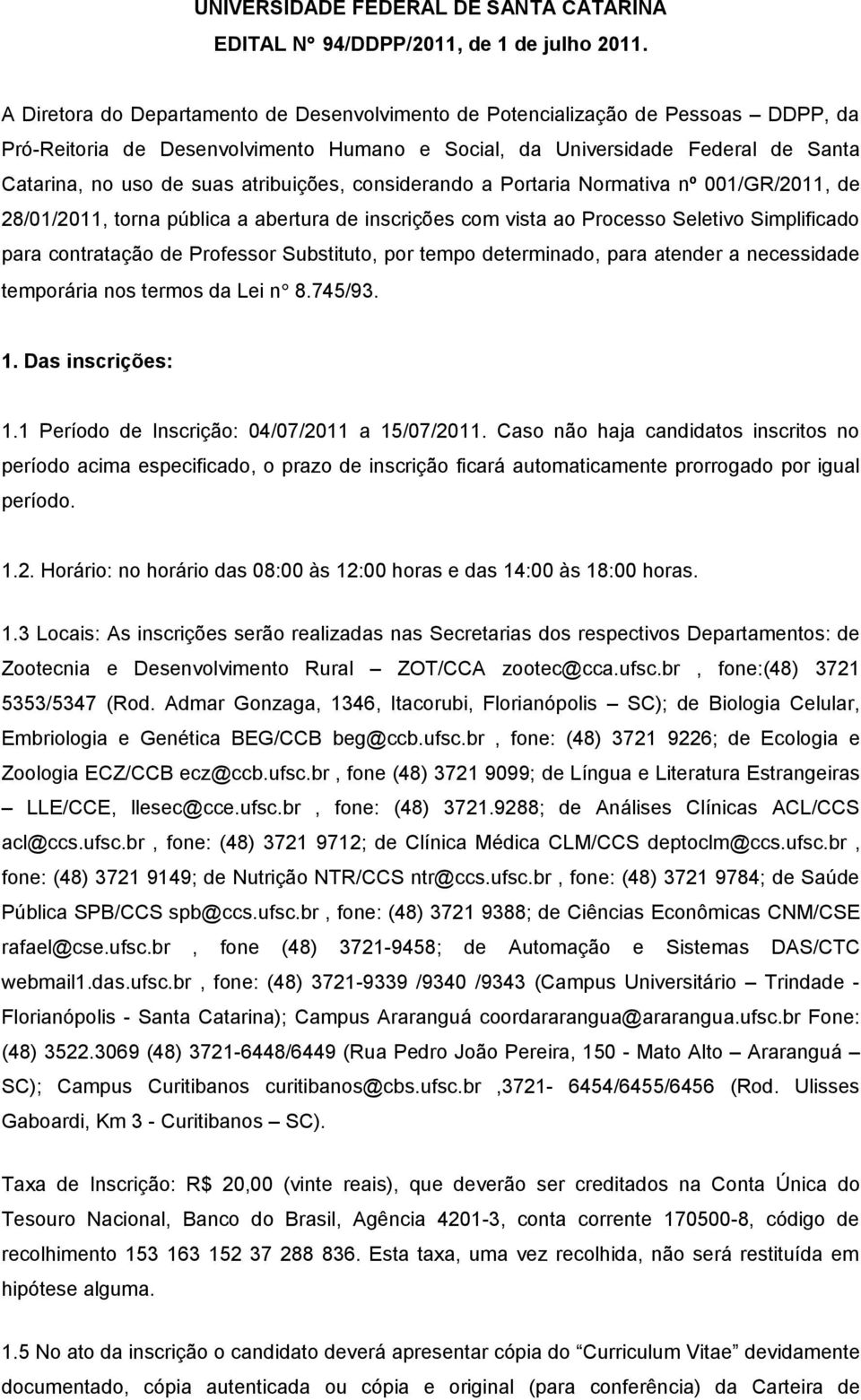 atribuições, considerando a Portaria Normativa nº 001/GR/2011, de 28/01/2011, torna pública a abertura de inscrições com vista ao Processo Seletivo Simplificado para contratação de Professor