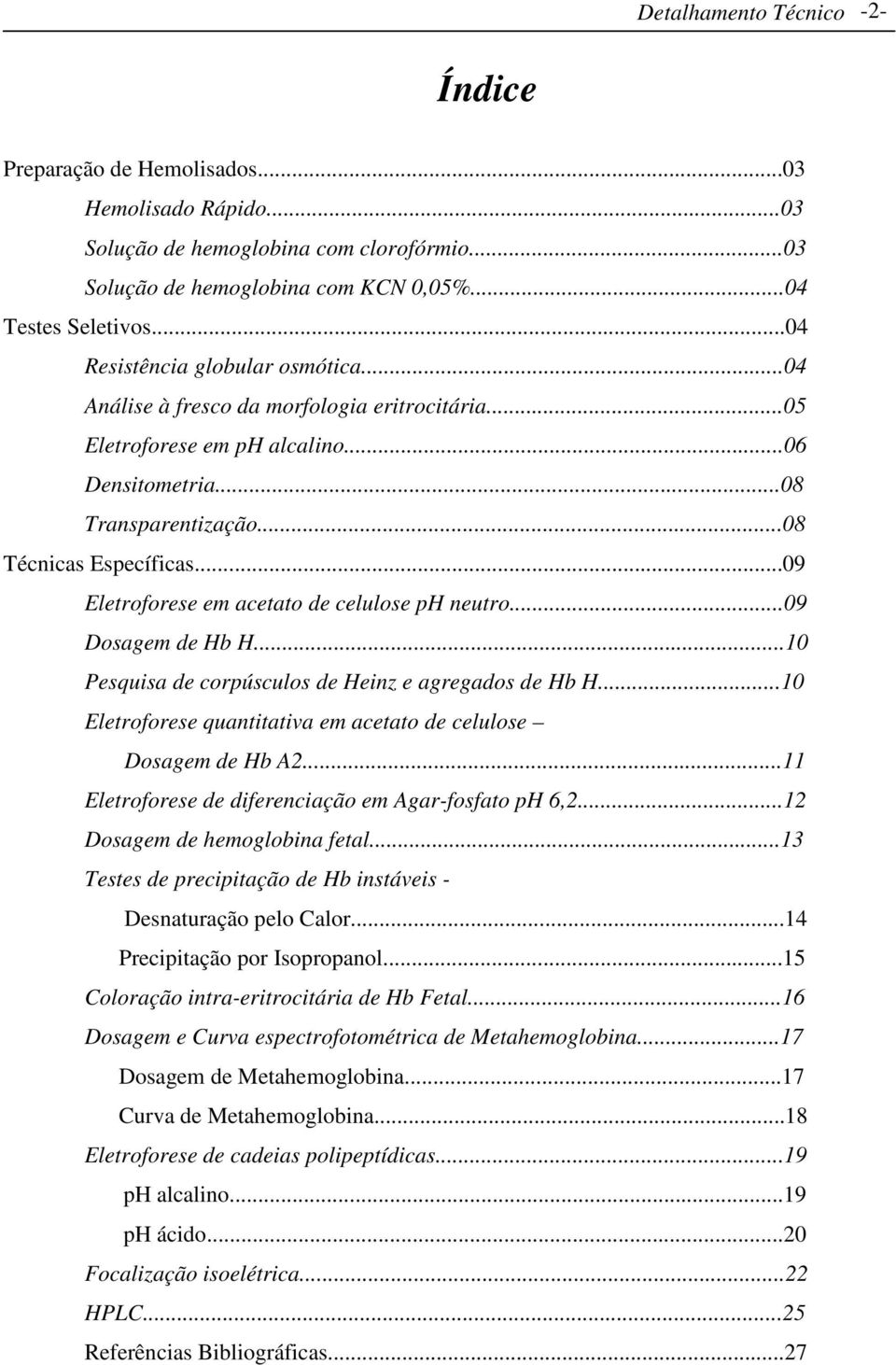 ..09 Eletroforese em acetato de celulose ph neutro...09 Dosagem de Hb H...10 Pesquisa de corpúsculos de Heinz e agregados de Hb H...10 Eletroforese quantitativa em acetato de celulose Dosagem de Hb A2.