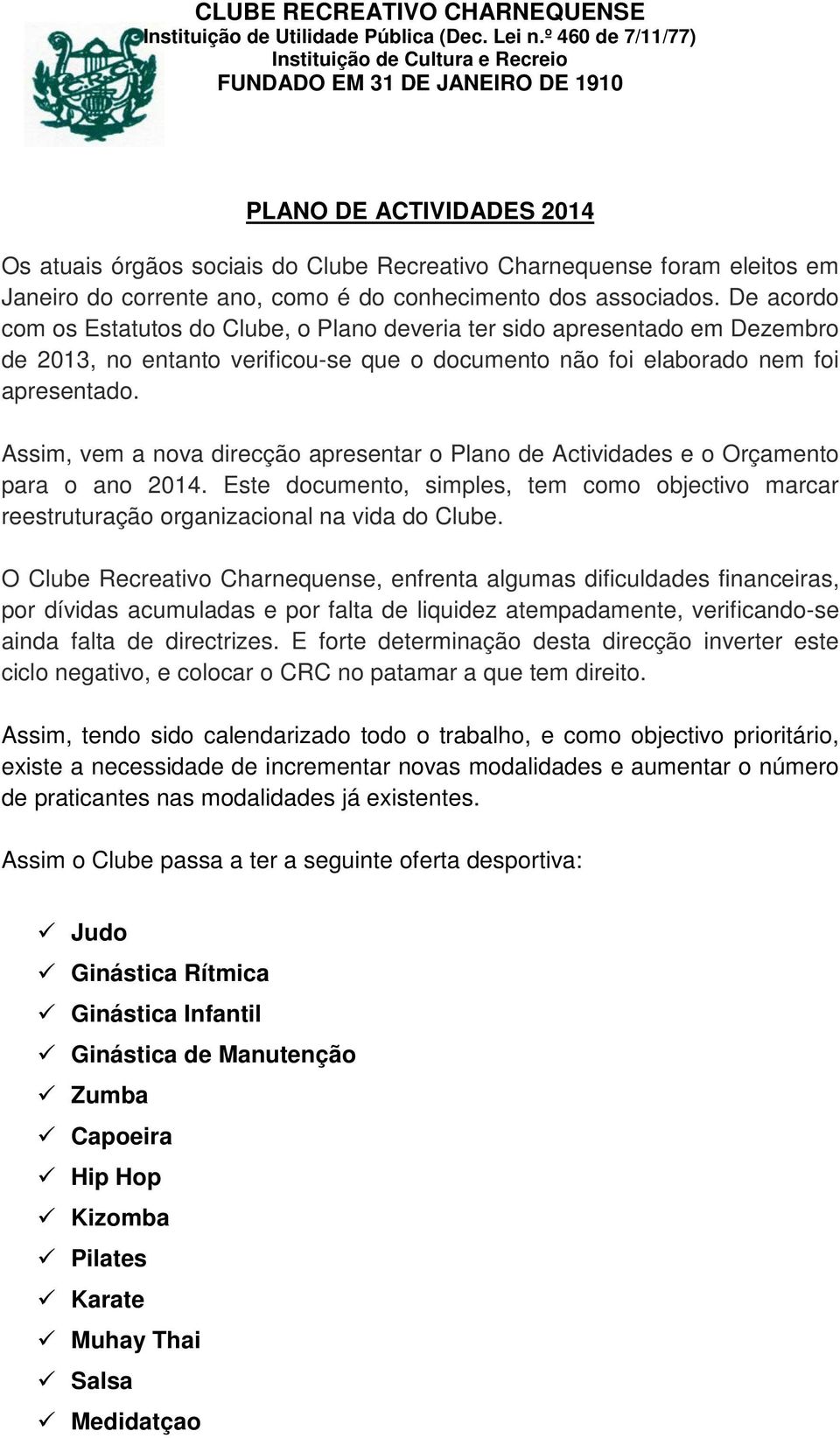 Assim, vem a nova direcção apresentar o Plano de Actividades e o Orçamento para o ano 2014. Este documento, simples, tem como objectivo marcar reestruturação organizacional na vida do Clube.