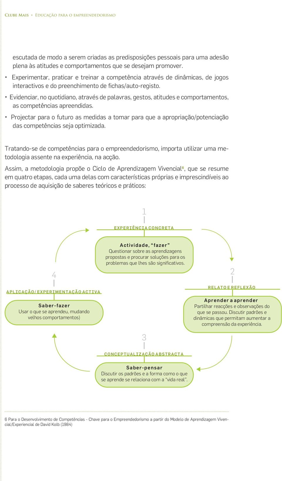 Evidenciar, no quotidiano, através de palavras, gestos, atitudes e comportamentos, as competências apreendidas.