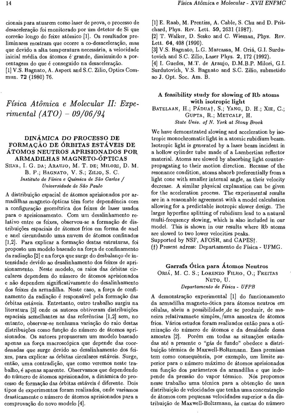 conseguido na desaceleração. [1] V.S. Bagnato, A. Aspect and S.C. Zilio, Optics Commun. 72 (1980) 76. [1] E. Raab, M. Prentiss, A. Cable, S. Chu and D. Pritchard, Phys. Rev. Lett. 59, 2631 (1987).