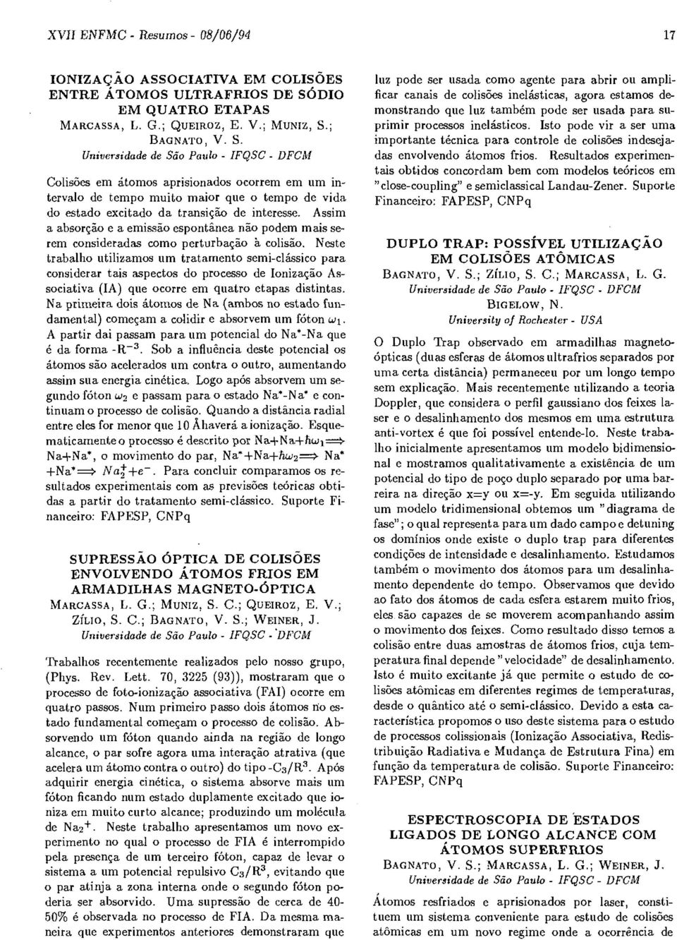 ; BAGNATO, V. S. Universidade de São Paulo - IFQSC - DFCM Colisões em átomos aprisionados ocorrem em um intervalo de tempo muito maior que o tempo de vida do estado excitado da transição de interesse.