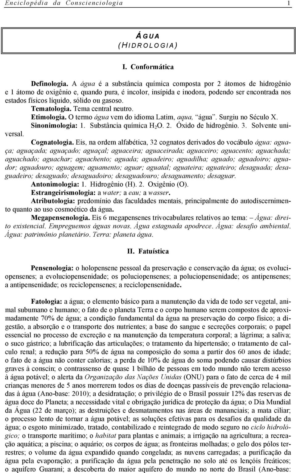 gasoso. Tematologia. Tema central neutro. Etimologia. O termo água vem do idioma Latim, aqua, água. Surgiu no Século X. Sinonimologia: 1. Substância química H 2 O. 2. Óxido de hidrogênio. 3.