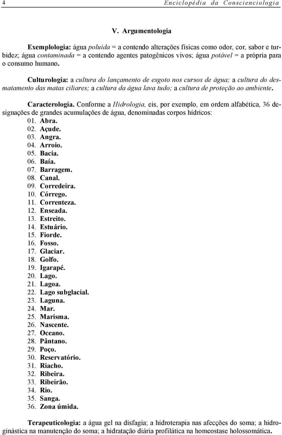 consumo humano. Culturologia: a cultura do lançamento de esgoto nos cursos de água; a cultura do desmatamento das matas ciliares; a cultura da água lava tudo; a cultura de proteção ao ambiente.