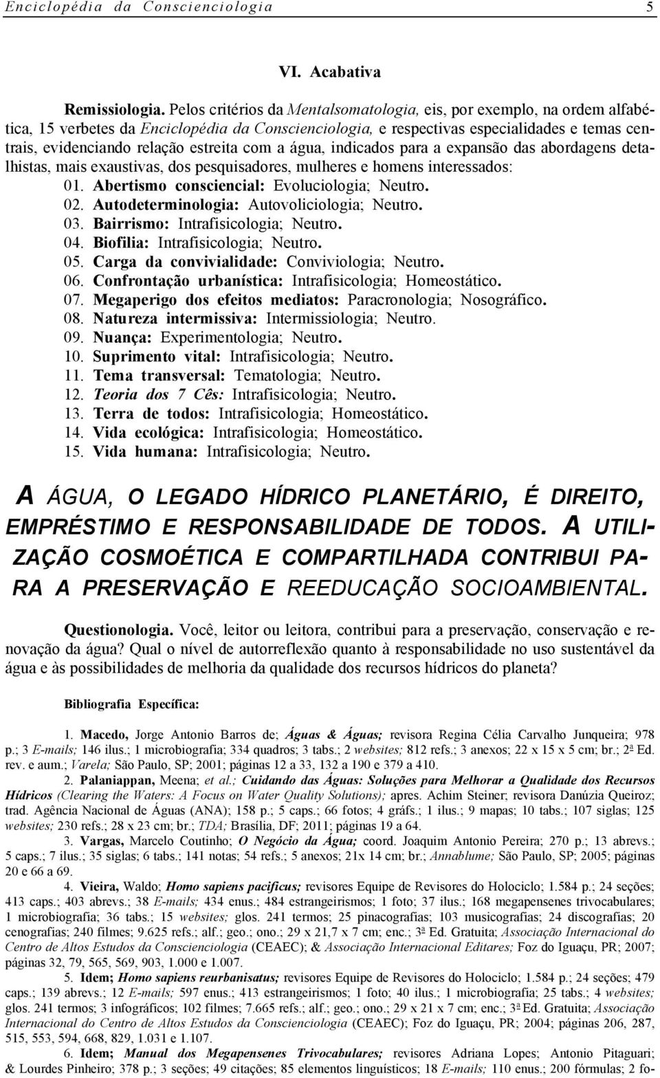 estreita com a água, indicados para a expansão das abordagens detalhistas, mais exaustivas, dos pesquisadores, mulheres e homens interessados: 01. Abertismo consciencial: Evoluciologia; Neutro. 02.